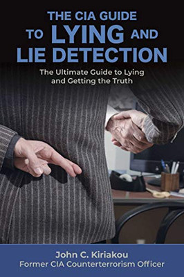 The CIA Guide to Lying and Lie Detection: The Ultimate Guide to Lying and Getting the Truth