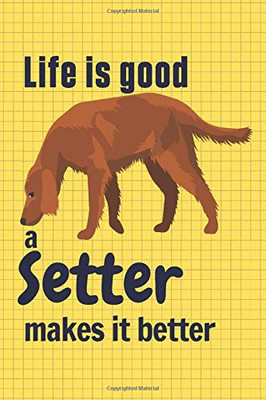 Life is good a Setter makes it better: For Setter Dog Fans