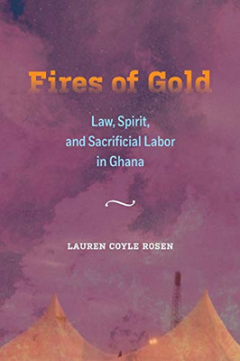 Fires of Gold: Law, Spirit, and Sacrificial Labor in Ghana (Volume 4) (Atelier: Ethnographic Inquiry in the Twenty-First Century)