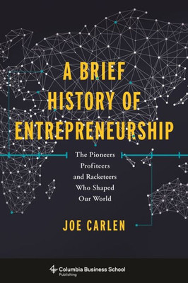 A Brief History Of Entrepreneurship: The Pioneers, Profiteers, And Racketeers Who Shaped Our World (Columbia Business School Publishing)