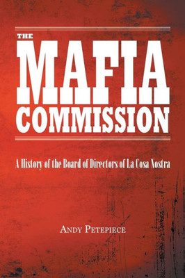 The Mafia Commission: A History Of The Board Of Directors Of La Cosa Nostra