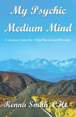 My Psychic Medium Mind: A Journey Into The Thinplaces And Beyond...