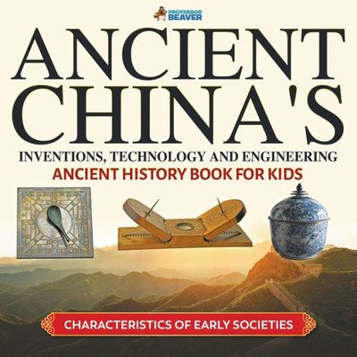 Ancient China'S Inventions, Technology And Engineering - Ancient History Book For Kids | Characteristics Of Early Societies