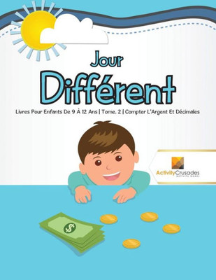 Jour Différent : Livres Pour Enfants De 9 À 12 Ans | Tome. 2 | Compter LArgent Et Décimales (French Edition)