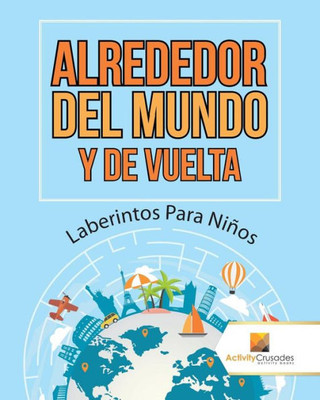 Alrededor Del Mundo Y De Vuelta : Laberintos Para Niños (Spanish Edition)