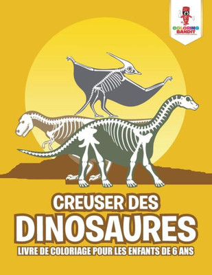 Creuser Des Dinosaures : Livre De Coloriage Pour Les Enfants De 6 Ans (French Edition)