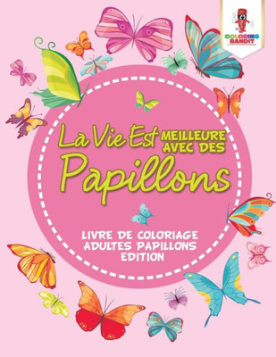 La Vie Est Meilleure Avec Des Papillons : Livre De Coloriage Adultes Papillons Edition (French Edition)