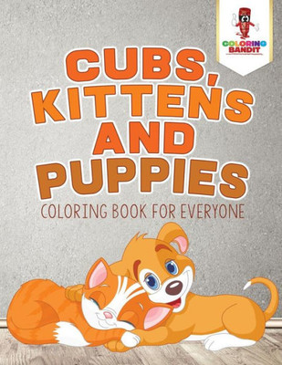 Cubs, Kittens And Puppies : Coloring Book For Everyone