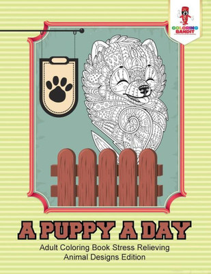 A Puppy A Day : Adult Coloring Book Stress Relieving Animal Designs Edition