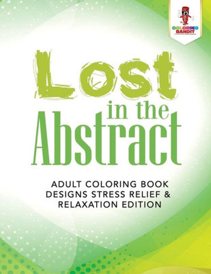 Lost In The Abstract : Adult Coloring Book Designs Stress Relief & Relaxation Edition