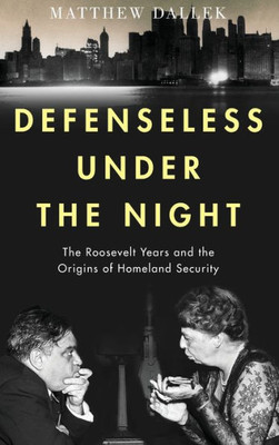Defenseless Under The Night: The Roosevelt Years And The Origins Of Homeland Security