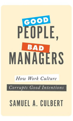 Good People, Bad Managers: How Work Culture Corrupts Good Intentions