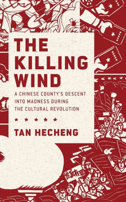 The Killing Wind: A Chinese County'S Descent Into Madness During The Cultural Revolution