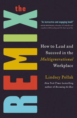 The Remix: How To Lead And Succeed In The Multigenerational Workplace