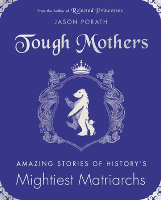 Tough Mothers: Amazing Stories Of History'S Mightiest Matriarchs (Rejected Princesses)