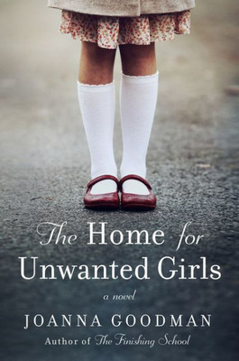 The Home For Unwanted Girls: The Heart-Wrenching, Gripping Story Of A Mother-Daughter Bond That Could Not Be Broken  Inspired By True Events