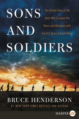 Sons And Soldiers: The Untold Story Of The Jews Who Escaped The Nazis And Returned With The U.S. Army To Fight Hitler