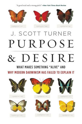 Purpose And Desire: What Makes Something "Alive" And Why Modern Darwinism Has Failed To Explain It