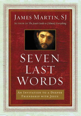 Seven Last Words: An Invitation To A Deeper Friendship With Jesus