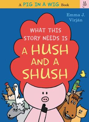 What This Story Needs Is A Hush And A Shush (A Pig In A Wig Book)