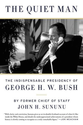 The Quiet Man: The Indispensable Presidency Of George H.W. Bush