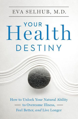 Your Health Destiny: How To Unlock Your Natural Ability To Overcome Illness, Feel Better, And Live Longer