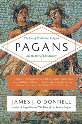 Pagans: The End Of Traditional Religion And The Rise Of Christianity