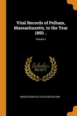 Vital Records Of Pelham, Massachusetts, To The Year 1850 ..; Volume 2