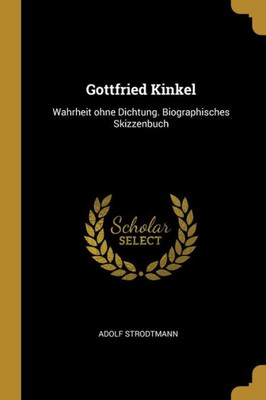 Gottfried Kinkel: Wahrheit Ohne Dichtung. Biographisches Skizzenbuch (German Edition)