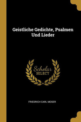 Geistliche Gedichte, Psalmen Und Lieder (German Edition)