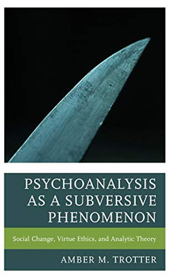 Psychoanalysis as a Subversive Phenomenon: Social Change, Virtue Ethics, and Analytic Theory (Psychoanalytic Studies: Clinical, Social, and Cultural Contexts)