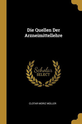 Die Quellen Der Arzneimittellehre (German Edition)