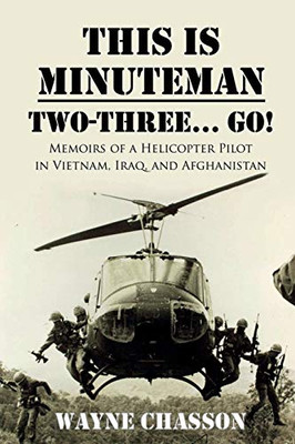 This is Minuteman: Two-Three... Go!: Memoirs of a Helicopter Pilot in Vietnam, Iraq, and Afghanistan - 9781946875501