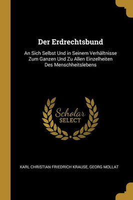 Der Erdrechtsbund: An Sich Selbst Und In Seinem Verhältnisse Zum Ganzen Und Zu Allen Einzelheiten Des Menschheitslebens (German Edition)