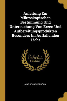 Anleitung Zur Mikroskopischen Bestimmung Und Untersuchung Von Erzen Und Aufbereitungsprodukten Besonders Im Auffallenden Licht (German Edition)