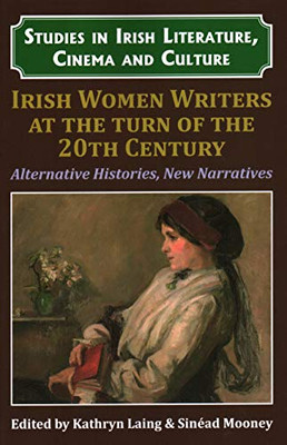 Irish Women Writers at the Turn of the Twentieth Century: Alternative Histories, New Narratives (Studies in Irish Literature, Cinema and Culture)