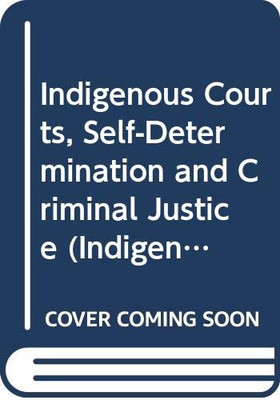 Indigenous Courts, Self-Determination and Criminal Justice (Indigenous Peoples and the Law)