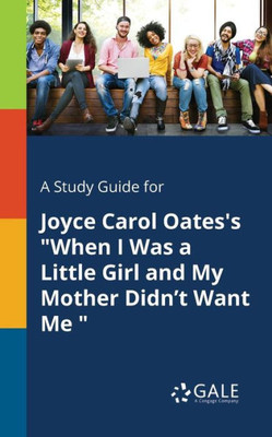 A Study Guide For Joyce Carol Oates'S "When I Was A Little Girl And My Mother Didn'T Want Me "