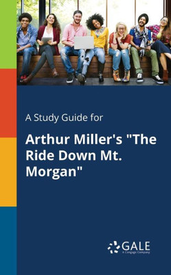A Study Guide For Arthur Miller'S "The Ride Down Mt. Morgan"