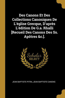 Des Canons Et Des Collections Canoniques De L'Église Grecque, D'Après L'Édition De G.A. Rhalli [Recueil Des Canons Des Ss. Apôtres &C.]. (French Edition)