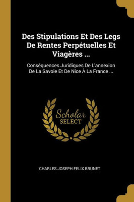 Des Stipulations Et Des Legs De Rentes Perpétuelles Et Viagères ...: Conséquences Juridiques De L'Annexion De La Savoie Et De Nice À La France ... (French Edition)