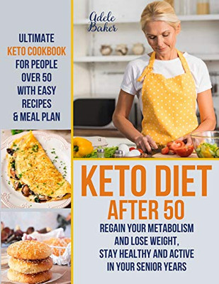 Keto Diet After 50: Ultimate Keto Cookbook for People Over 50 with Easy Recipes & Meal Plan - Regain Your Metabolism and Lose Weight, Stay Healthy and Active in Your Senior Years! - 9781733447621