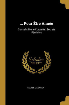 ... Pour Être Aimée: Conseils D'Une Coquette. Secrets Féminins (French Edition)