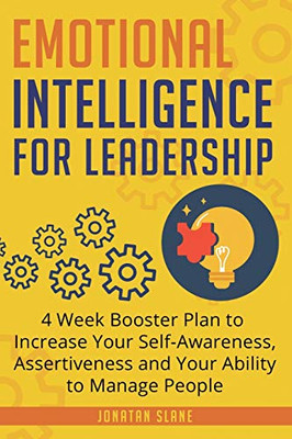 Emotional Intelligence for Leadership: 4 Week Booster Plan to Increase Your Self-Awareness, Assertiveness and Your Ability to Manage People at Work