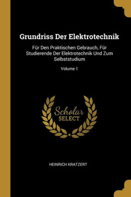 Grundriss Der Elektrotechnik: Für Den Praktischen Gebrauch, Für Studierende Der Elektrotechnik Und Zum Selbststudium; Volume 1 (German Edition)