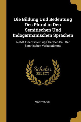 Die Bildung Und Bedeutung Des Plural In Den Semitischen Und Indogermanischen Sprachen: Nebst Einer Einleitung Über Den Bau Der Semitischen Verbalstämme (German Edition)