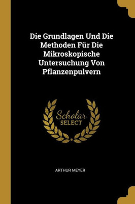 Die Grundlagen Und Die Methoden Für Die Mikroskopische Untersuchung Von Pflanzenpulvern (German Edition)