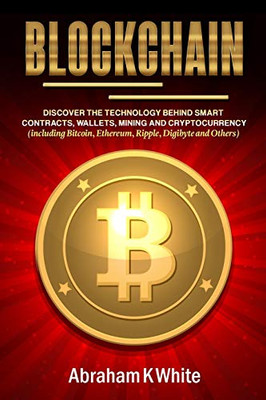 Blockchain: Discover the Technology behind Smart Contracts, Wallets, Mining and Cryptocurrency (including Bitcoin, Ethereum, Ripple, Digibyte and Others)