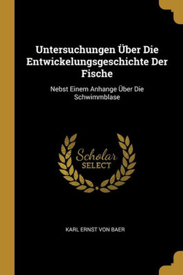 Untersuchungen Über Die Entwickelungsgeschichte Der Fische: Nebst Einem Anhange Über Die Schwimmblase (German Edition)