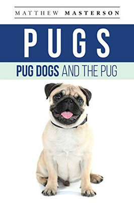 Pugs, Pug Dogs, And The Pug: Your Perfect Pug Book Pugs, Pug Dogs, Pug Puppies, Pug Breeders, Pug Care, Pug Food, Pug Health, Pug Training, Pug Behavior, Breeding, Grooming, History and More!
